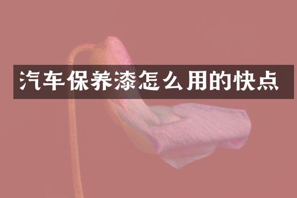 汽车保养漆怎么用的快点