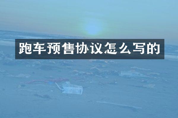 跑车预售协议怎么写的
