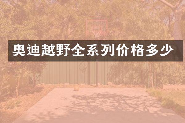 奥迪越野全系列价格多少