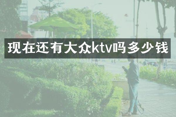 现在还有大众ktv吗多少钱