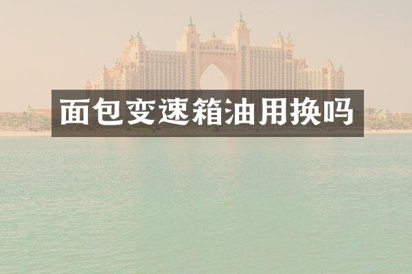 面包变速箱油用换吗