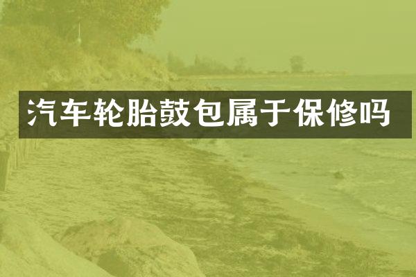 汽车轮胎鼓包属于保修吗