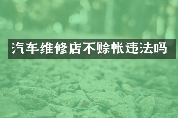 汽车维修店不赊帐违法吗