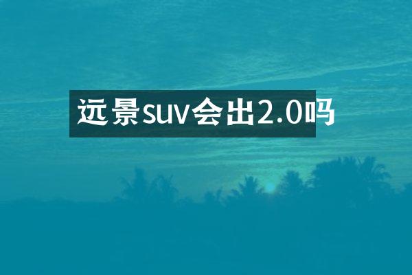 远景suv会出2.0吗