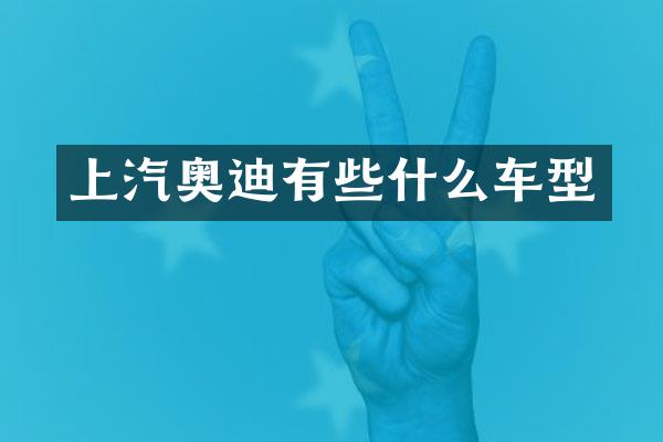 上汽奥迪有些什么车型