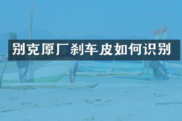 别克原厂刹车皮如何识别