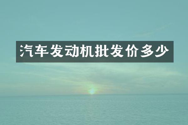 汽车发动机批发价多少