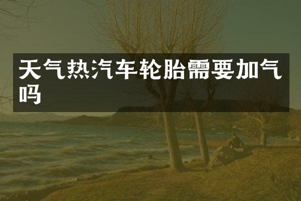 天气热汽车轮胎需要加气吗
