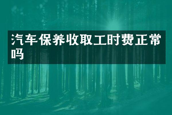 汽车保养收取工时费正常吗