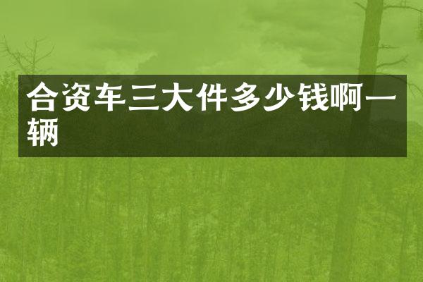 合资车三大件多少钱啊一辆