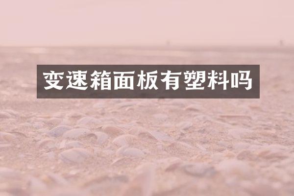 变速箱面板有塑料吗