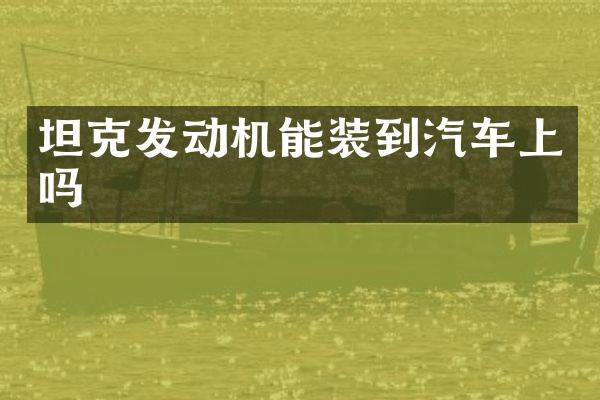 坦克发动机能装到汽车上吗