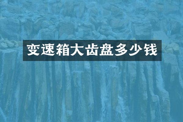 变速箱大齿盘多少钱
