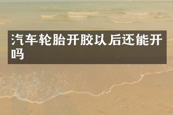 汽车轮胎开胶以后还能开吗