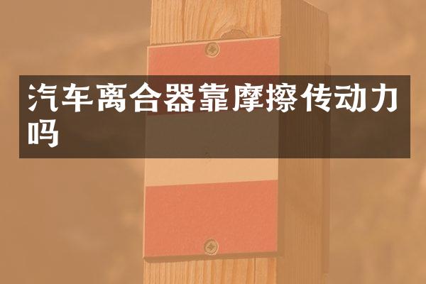 汽车离合器靠摩擦传动力吗