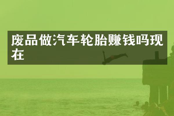 废品做汽车轮胎赚钱吗现在