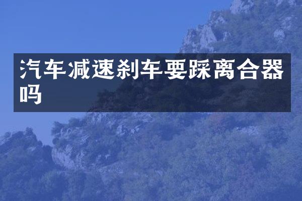 汽车减速刹车要踩离合器吗