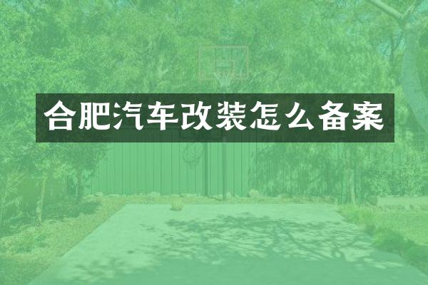 合肥汽车改装怎么备案