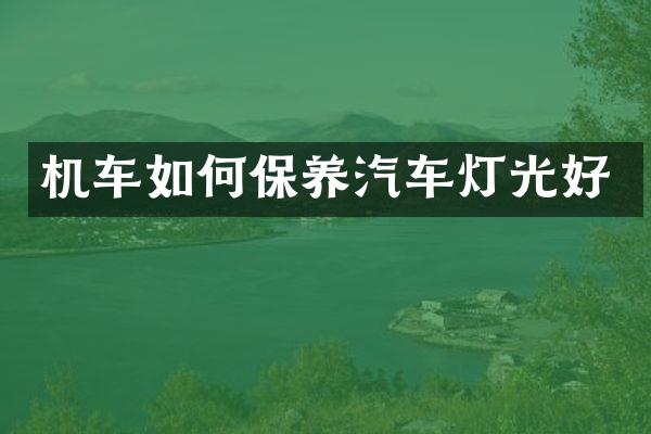 机车如何保养汽车灯光好