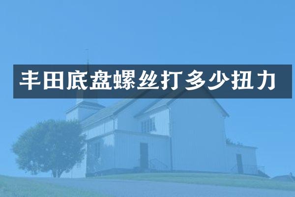丰田底盘螺丝打多少扭力