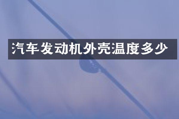 汽车发动机外壳温度多少