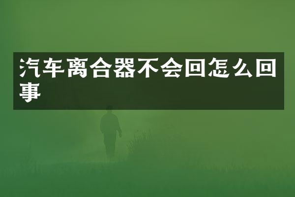 汽车离合器不会回怎么回事