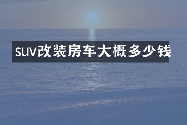 suv改装房车大概多少钱