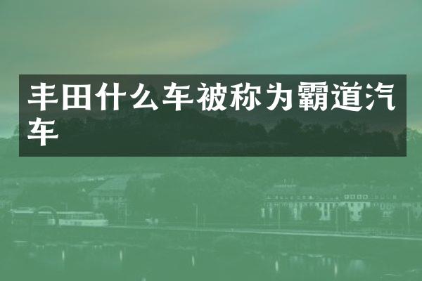 丰田什么车被称为霸道汽车