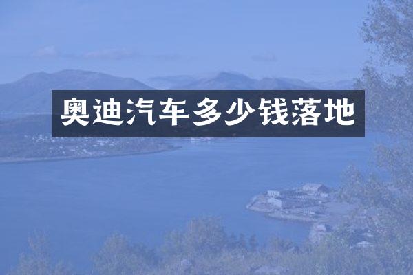 奥迪汽车多少钱落地