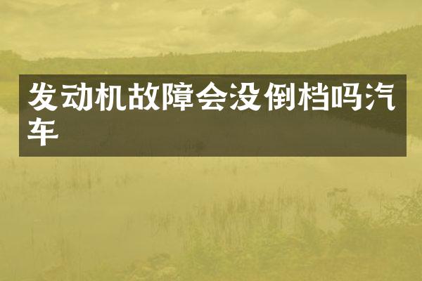 发动机故障会没倒档吗汽车
