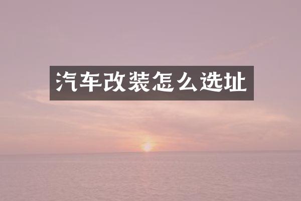 汽车改装怎么选址