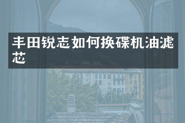 丰田锐志如何换碟机油滤芯