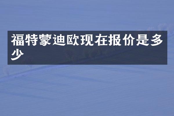 福特蒙迪欧现在报价是多少