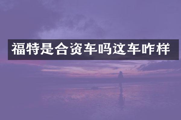 福特是合资车吗这车咋样