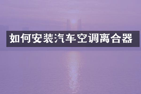 如何安装汽车空调离合器