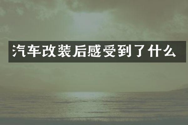 汽车改装后感受到了什么