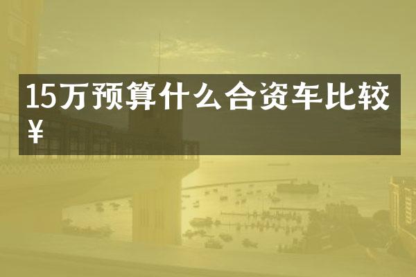 15万预算什么合资车比较好
