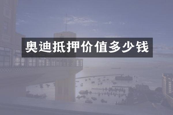 奥迪抵押价值多少钱