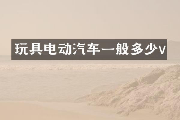 玩具电动汽车一般多少v