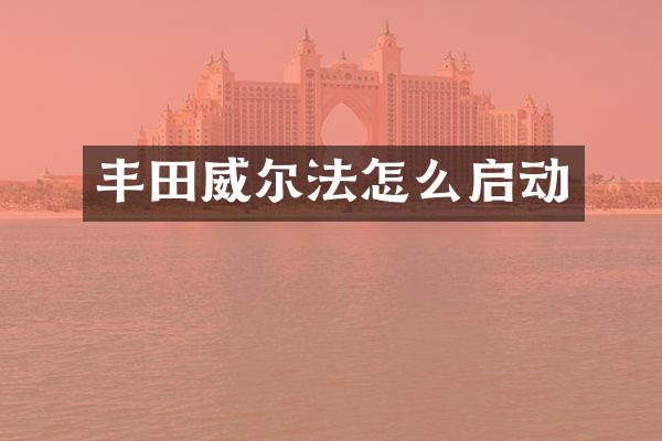 丰田威尔法怎么启动