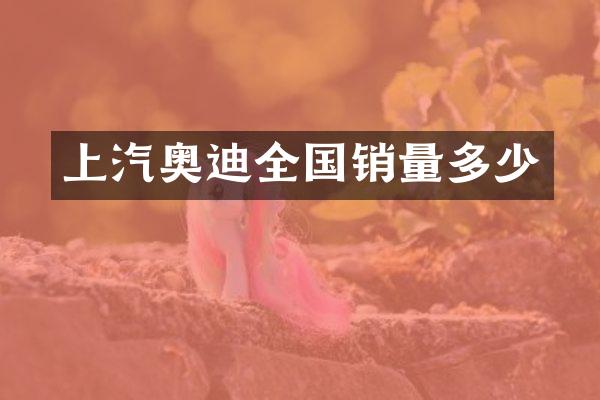 上汽奥迪全国销量多少