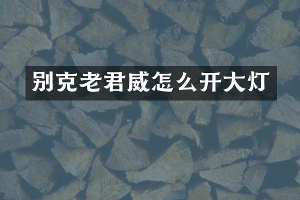 别克老君威怎么开大灯