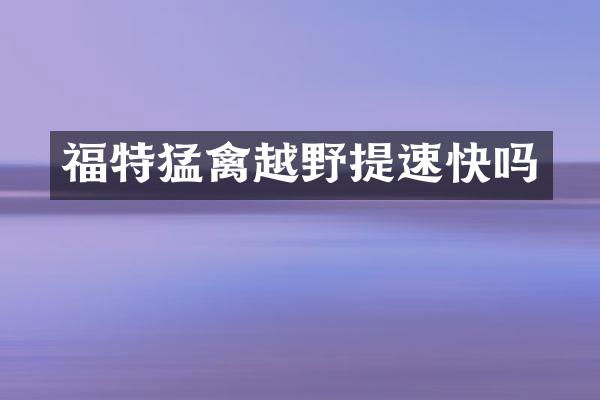 福特猛禽越野提速快吗