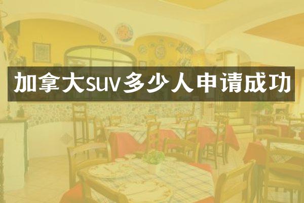 加拿大suv多少人申请成功