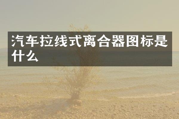 汽车拉线式离合器图标是什么
