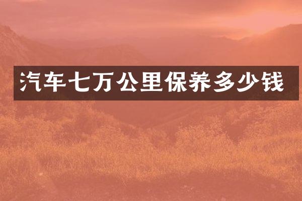 汽车七万公里保养多少钱