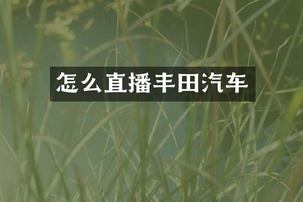 怎么直播丰田汽车