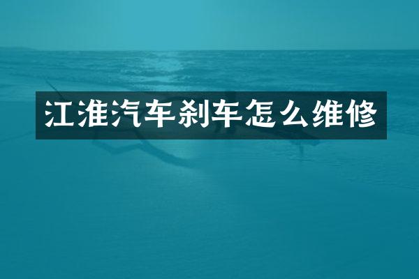 江淮汽车刹车怎么维修