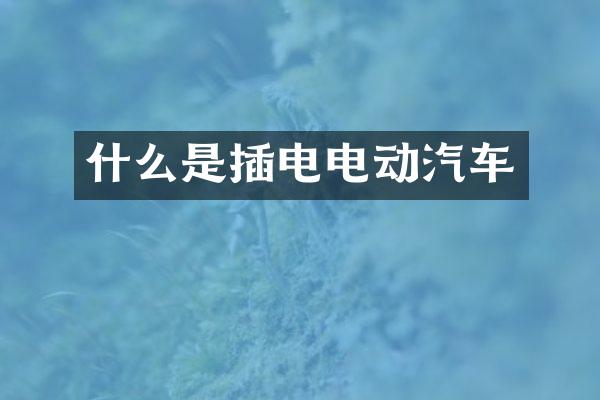 什么是插电电动汽车