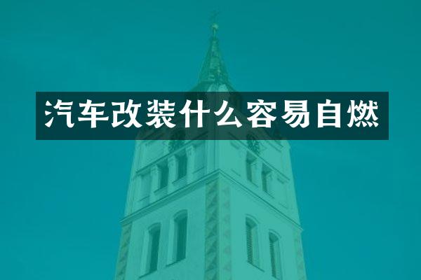 汽车改装什么容易自燃
